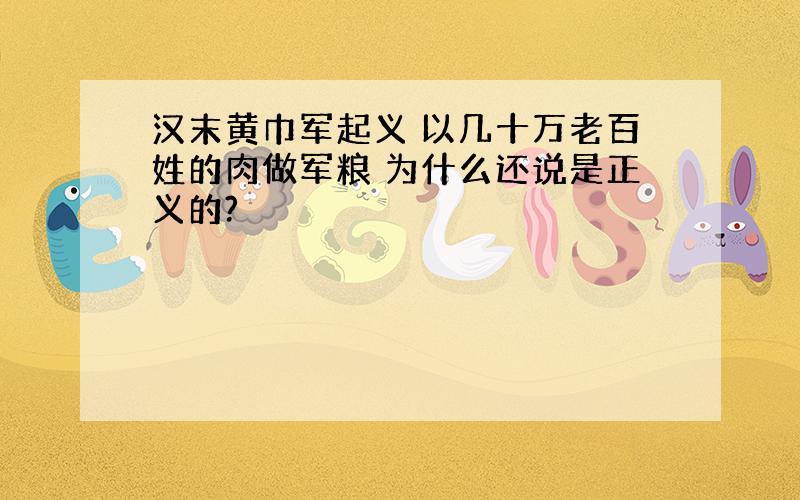 汉末黄巾军起义 以几十万老百姓的肉做军粮 为什么还说是正义的?