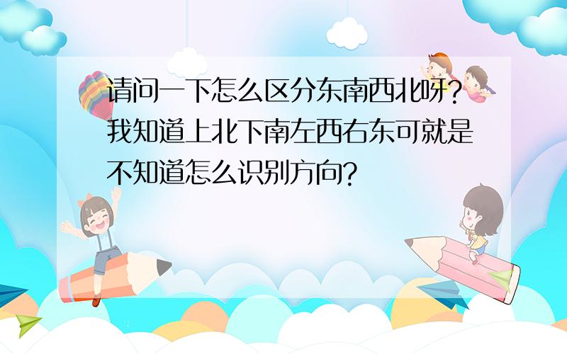 请问一下怎么区分东南西北呀?我知道上北下南左西右东可就是不知道怎么识别方向?