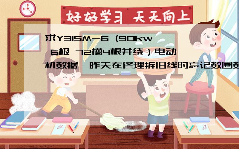 求Y315M-6 (90kw 6极 72槽4根并绕）电动机数据,昨天在修理拆旧线时忘记数圈数了,有谁知道他的每槽圈数和线