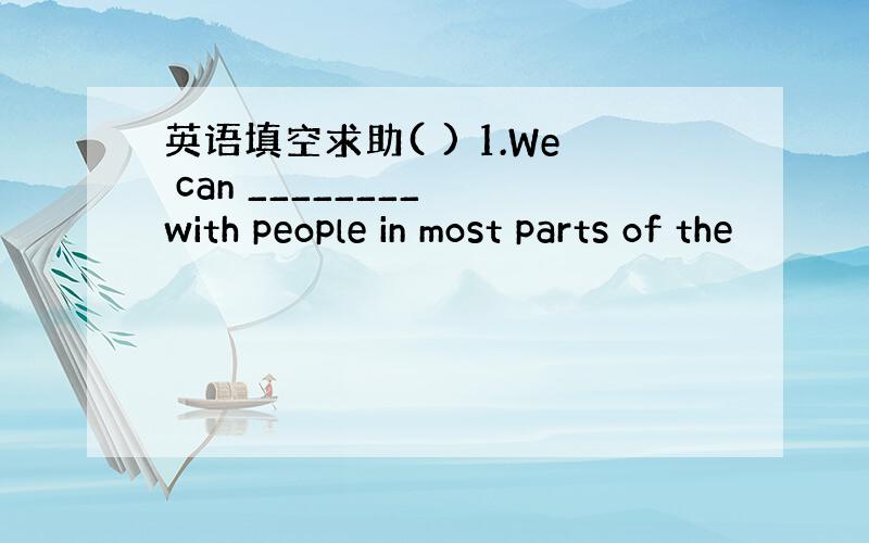 英语填空求助( ) 1.We can ________ with people in most parts of the