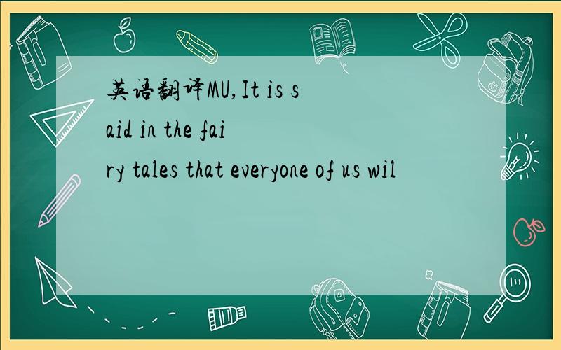 英语翻译MU,It is said in the fairy tales that everyone of us wil