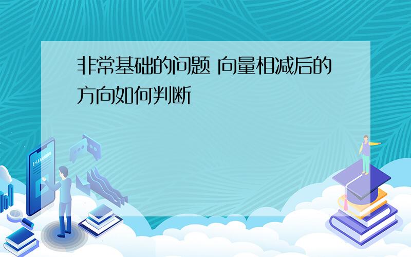 非常基础的问题 向量相减后的方向如何判断