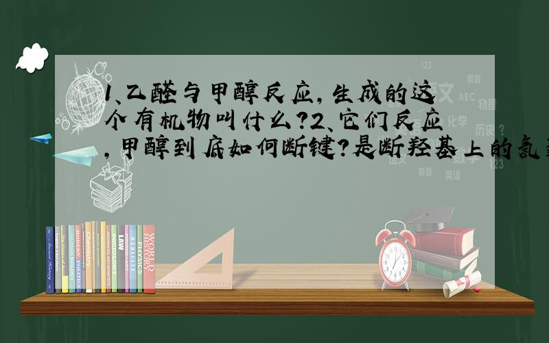 1、乙醛与甲醇反应,生成的这个有机物叫什么?2、它们反应,甲醇到底如何断键?是断羟基上的氢氧键,然后