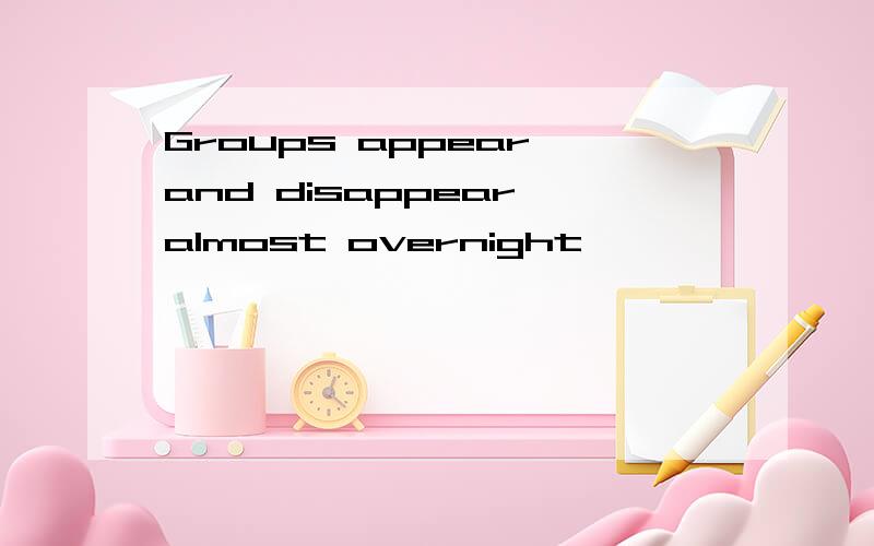 Groups appear and disappear almost overnight