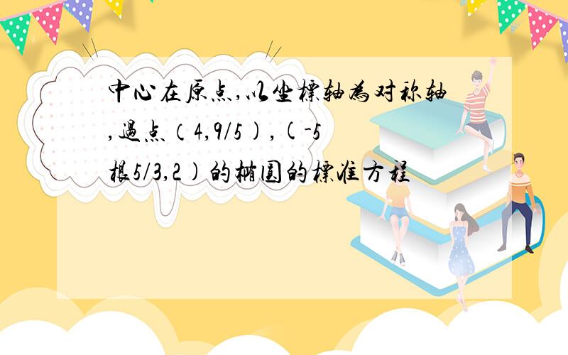 中心在原点,以坐标轴为对称轴,过点（4,9/5),(-5根5/3,2)的椭圆的标准方程