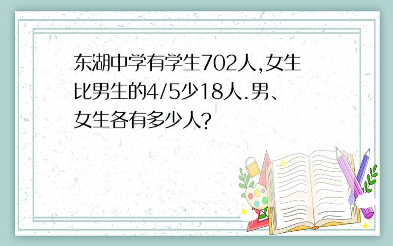 东湖中学有学生702人,女生比男生的4/5少18人.男、女生各有多少人?