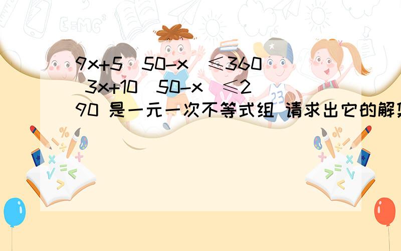 9x+5(50-x)≤360 3x+10(50-x)≤290 是一元一次不等式组 请求出它的解集