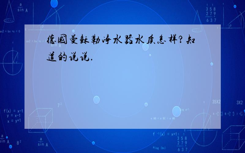 德国曼稣勒净水器水质怎样?知道的说说.