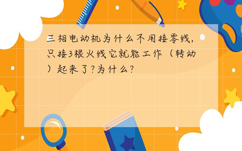 三相电动机为什么不用接零线,只接3根火线它就能工作（转动）起来了?为什么?