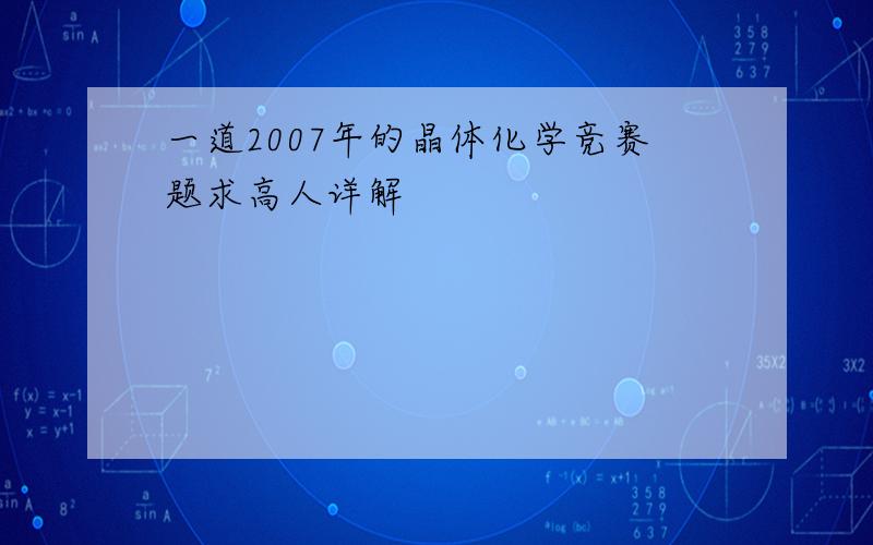 一道2007年的晶体化学竞赛题求高人详解