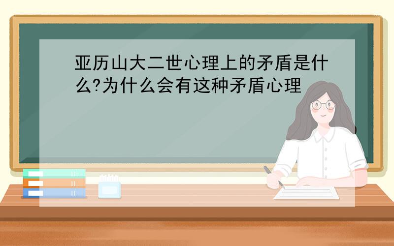 亚历山大二世心理上的矛盾是什么?为什么会有这种矛盾心理