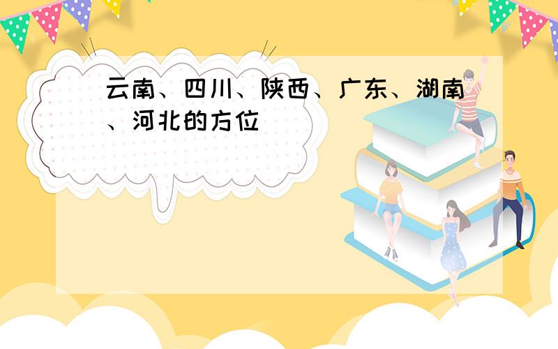 云南、四川、陕西、广东、湖南、河北的方位