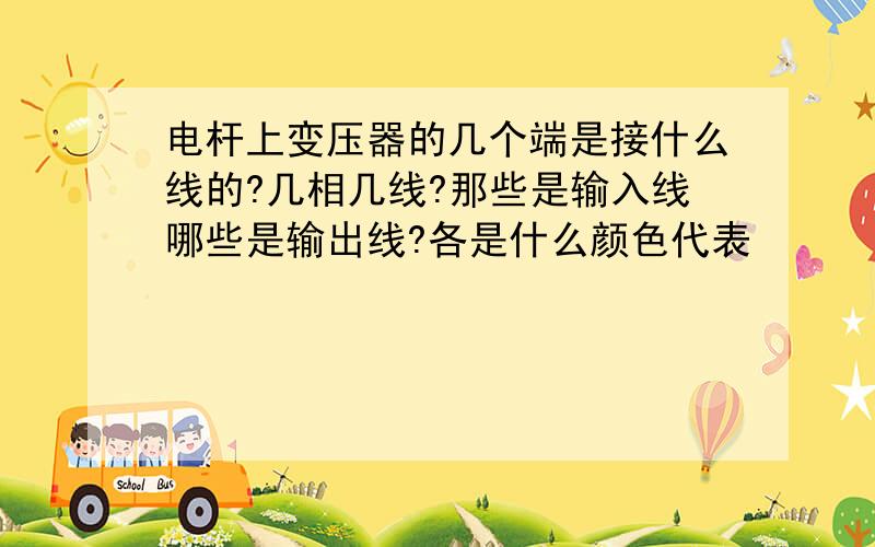 电杆上变压器的几个端是接什么线的?几相几线?那些是输入线哪些是输出线?各是什么颜色代表