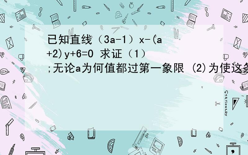 已知直线（3a-1）x-(a+2)y+6=0 求证（1）;无论a为何值都过第一象限 (2)为使这条直线不过第四象限.求a