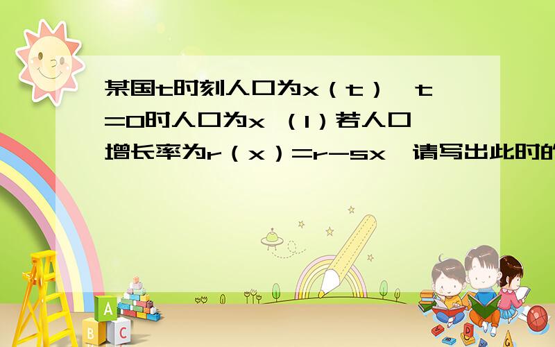 某国t时刻人口为x（t）,t=0时人口为x （1）若人口增长率为r（x）=r-sx,请写出此时的阻滞