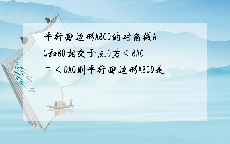 平行四边形ABCD的对角线AC和BD相交于点O若＜BAO＝＜DAO则平行四边形ABCD是