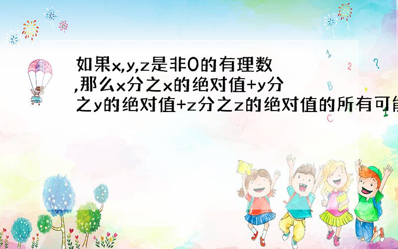 如果x,y,z是非0的有理数,那么x分之x的绝对值+y分之y的绝对值+z分之z的绝对值的所有可能结果是什么?