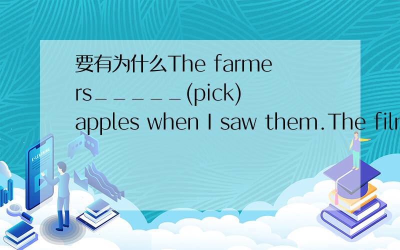 要有为什么The farmers_____(pick) apples when I saw them.The film_