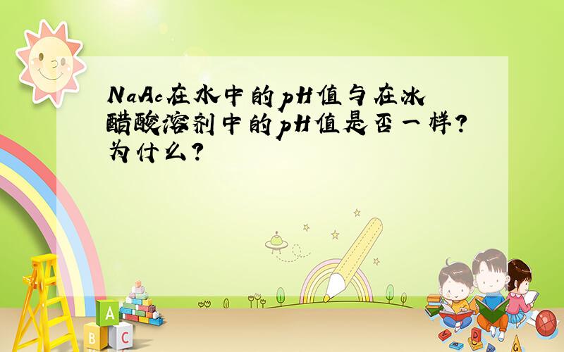 NaAc在水中的pH值与在冰醋酸溶剂中的pH值是否一样?为什么?