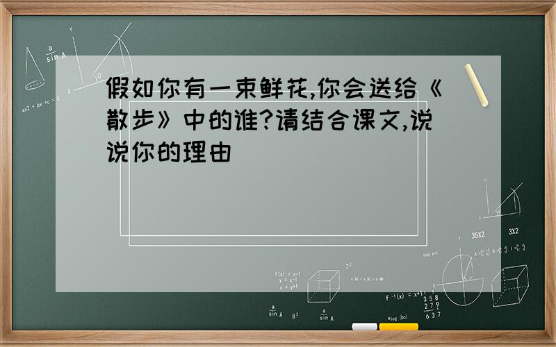 假如你有一束鲜花,你会送给《散步》中的谁?请结合课文,说说你的理由