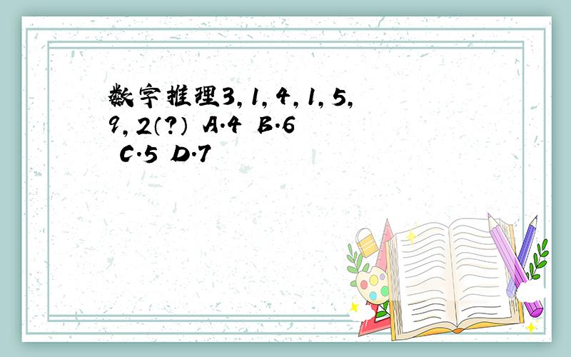 数字推理3,1,4,1,5,9,2（?） A.4 B.6 C.5 D.7