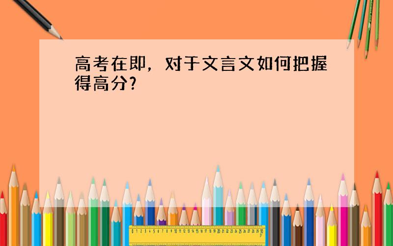 高考在即，对于文言文如何把握得高分？