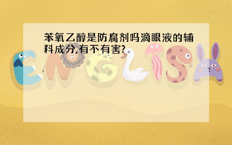 苯氧乙醇是防腐剂吗滴眼液的辅料成分,有不有害?