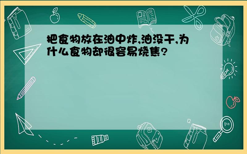 把食物放在油中炸,油没干,为什么食物却很容易烧焦?