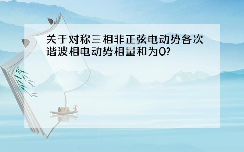 关于对称三相非正弦电动势各次谐波相电动势相量和为0?