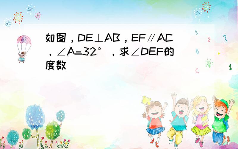 如图，DE⊥AB，EF∥AC，∠A=32°，求∠DEF的度数．