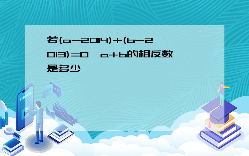 若(a-2014)+(b-2013)=0,a+b的相反数是多少