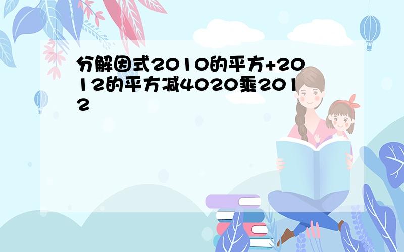 分解因式2010的平方+2012的平方减4020乘2012