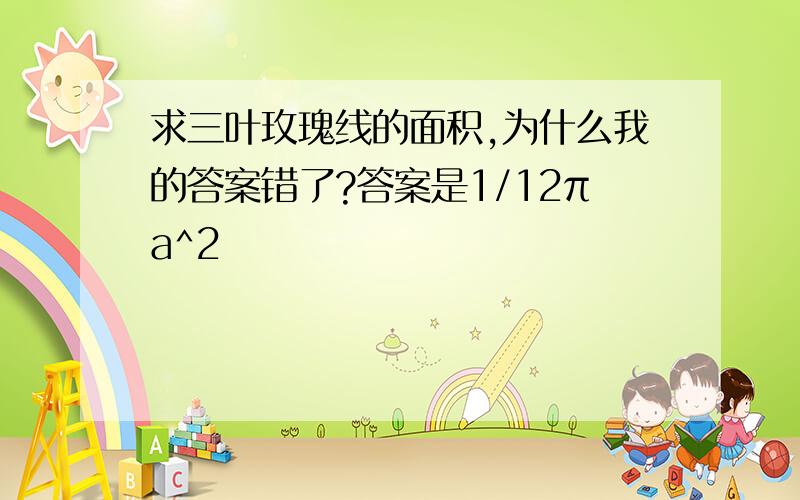 求三叶玫瑰线的面积,为什么我的答案错了?答案是1/12πa^2