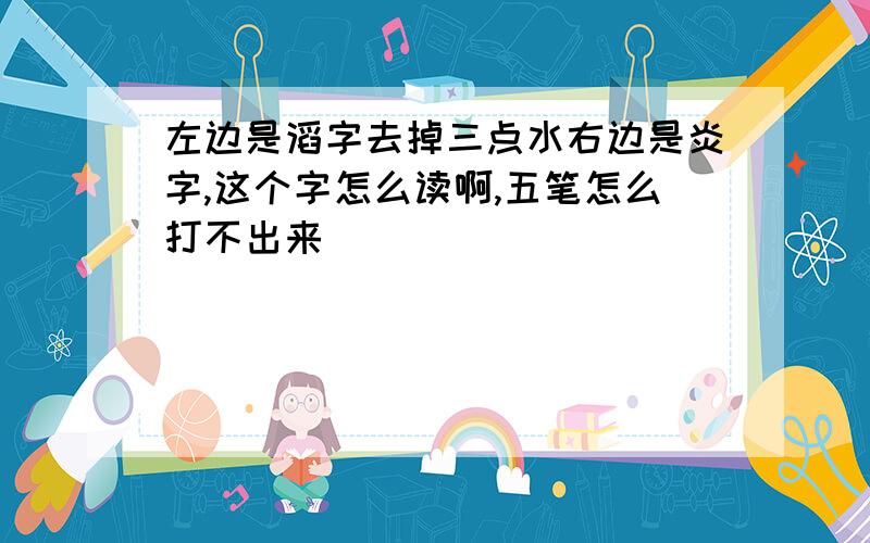 左边是滔字去掉三点水右边是炎字,这个字怎么读啊,五笔怎么打不出来