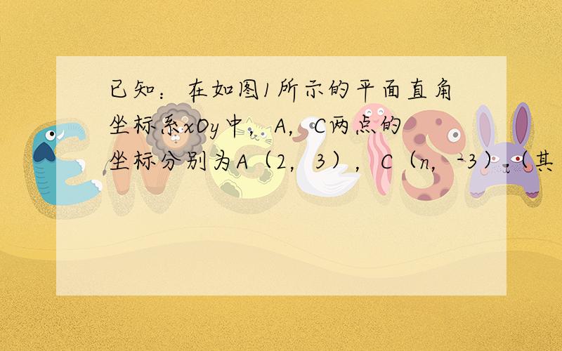 已知：在如图1所示的平面直角坐标系xOy中，A，C两点的坐标分别为A（2，3），C（n，-3）（其中n＞0），点B在x轴