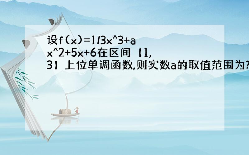 设f(x)=1/3x^3+ax^2+5x+6在区间【1,3】上位单调函数,则实数a的取值范围为?