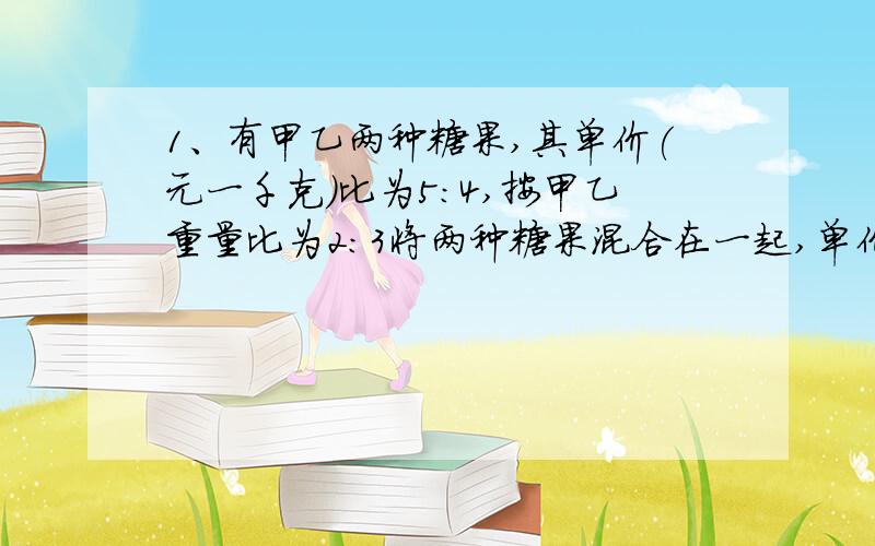 1、有甲乙两种糖果,其单价(元一千克)比为5：4,按甲乙重量比为2：3将两种糖果混合在一起,单价定为11元一千克就刚好和