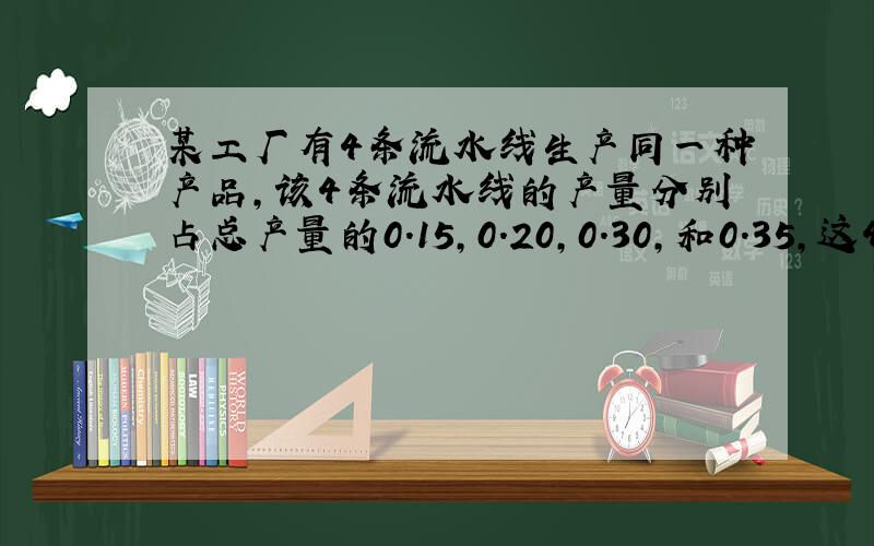 某工厂有4条流水线生产同一种产品,该4条流水线的产量分别占总产量的0.15,0.20,0.30,和0.35,这4