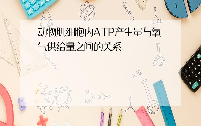 动物肌细胞内ATP产生量与氧气供给量之间的关系