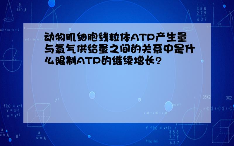 动物肌细胞线粒体ATP产生量与氧气供给量之间的关系中是什么限制ATP的继续增长?