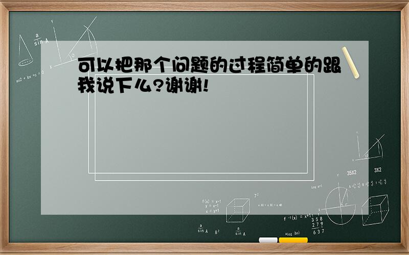 可以把那个问题的过程简单的跟我说下么?谢谢!