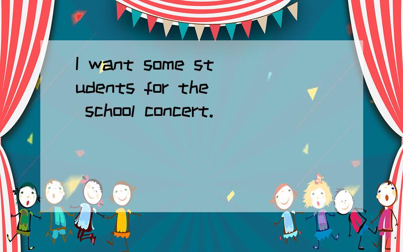 I want some students for the school concert.