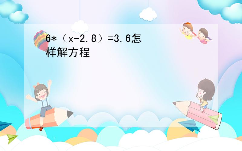 6*（x-2.8）=3.6怎样解方程