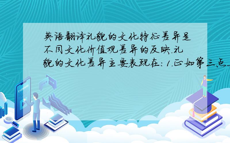 英语翻译礼貌的文化特征差异是不同文化价值观差异的反映.礼貌的文化差异主要表现在：1.正如第三点上文所说,中国人认为用于称