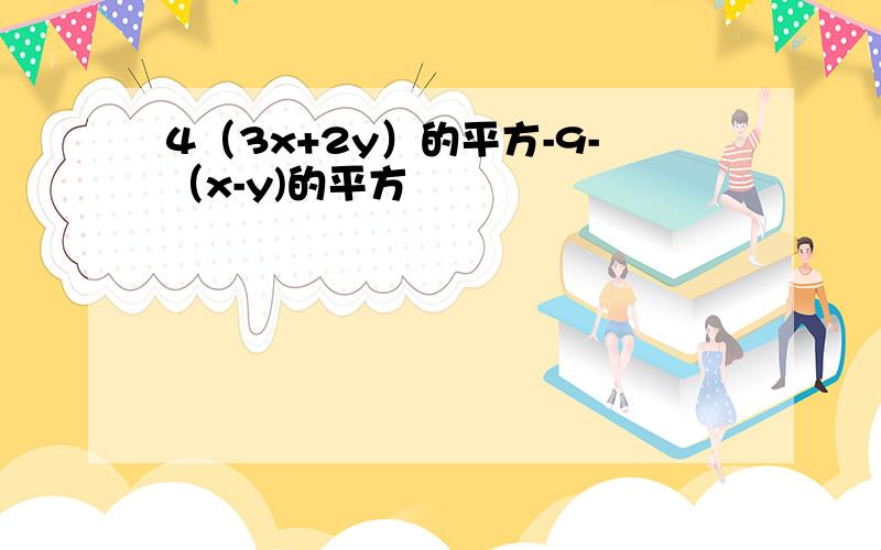 4（3x+2y）的平方-9-（x-y)的平方