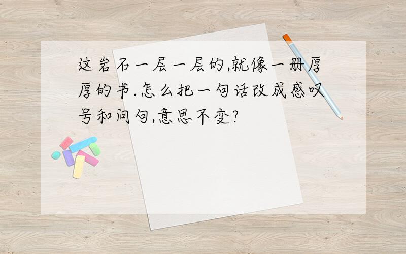 这岩石一层一层的,就像一册厚厚的书.怎么把一句话改成感叹号和问句,意思不变?