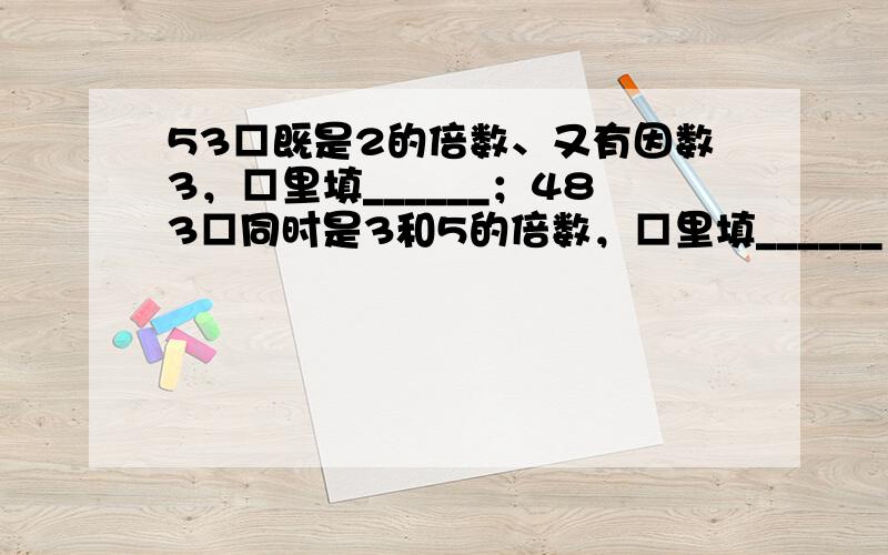 53□既是2的倍数、又有因数3，□里填______；483□同时是3和5的倍数，□里填______．