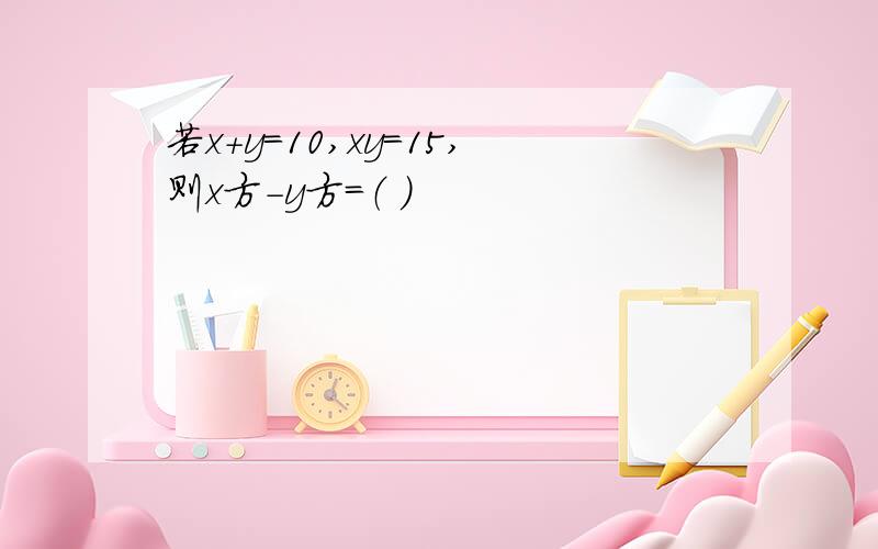 若x+y=10,xy=15,则x方-y方=（ ）