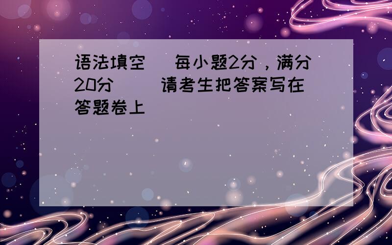 语法填空 (每小题2分，满分20分) （请考生把答案写在答题卷上）