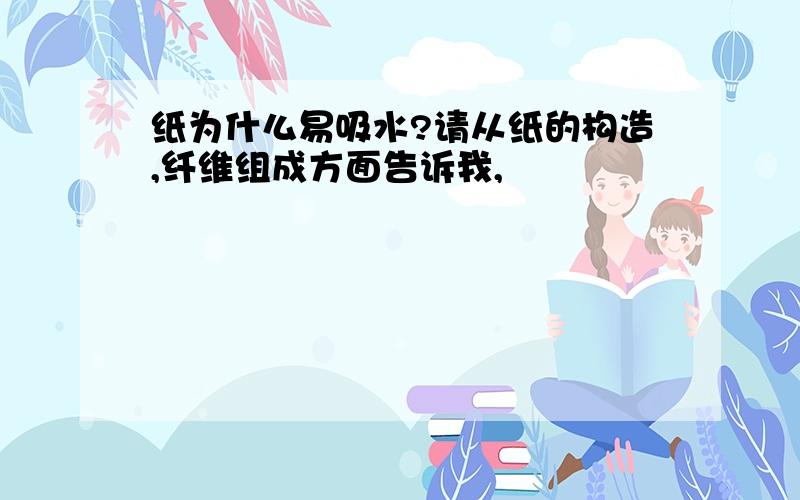 纸为什么易吸水?请从纸的构造,纤维组成方面告诉我,